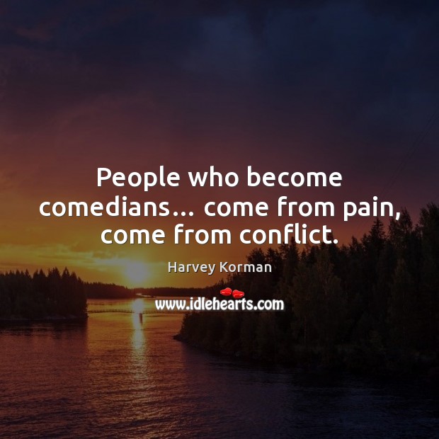 People who become comedians… come from pain, come from conflict. Harvey Korman Picture Quote