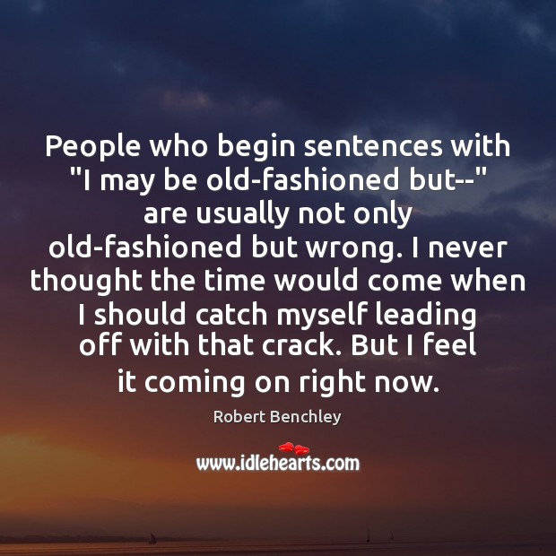 People who begin sentences with “I may be old-fashioned but–” are usually Robert Benchley Picture Quote