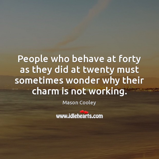 People who behave at forty as they did at twenty must sometimes Mason Cooley Picture Quote