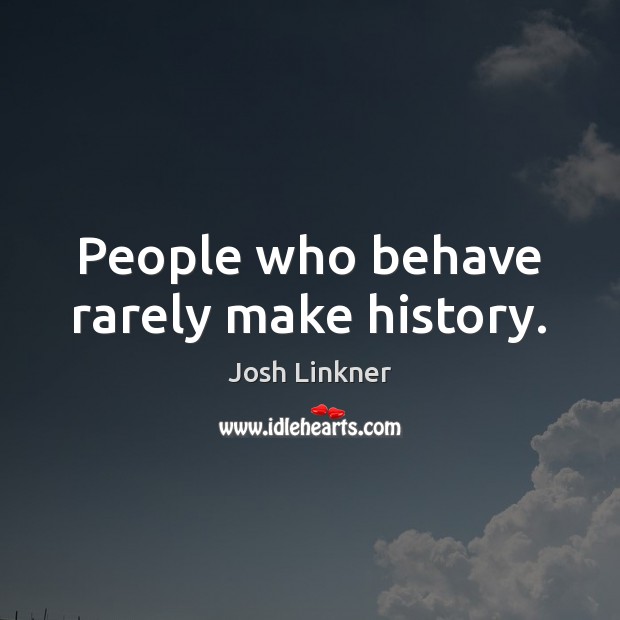 People who behave rarely make history. Josh Linkner Picture Quote