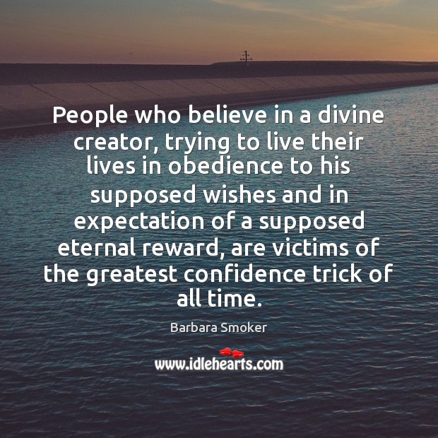 People who believe in a divine creator, trying to live their lives Barbara Smoker Picture Quote