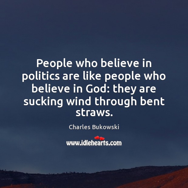 People who believe in politics are like people who believe in God: Politics Quotes Image