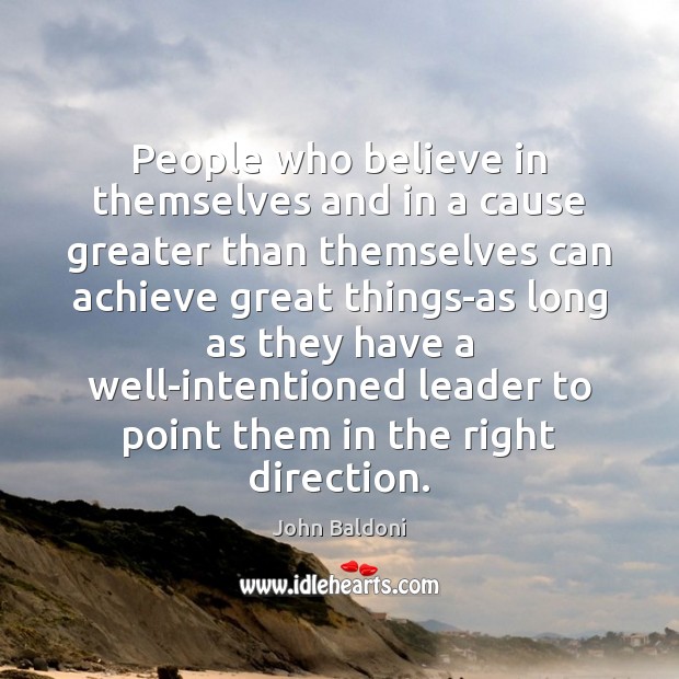 People who believe in themselves and in a cause greater than themselves John Baldoni Picture Quote