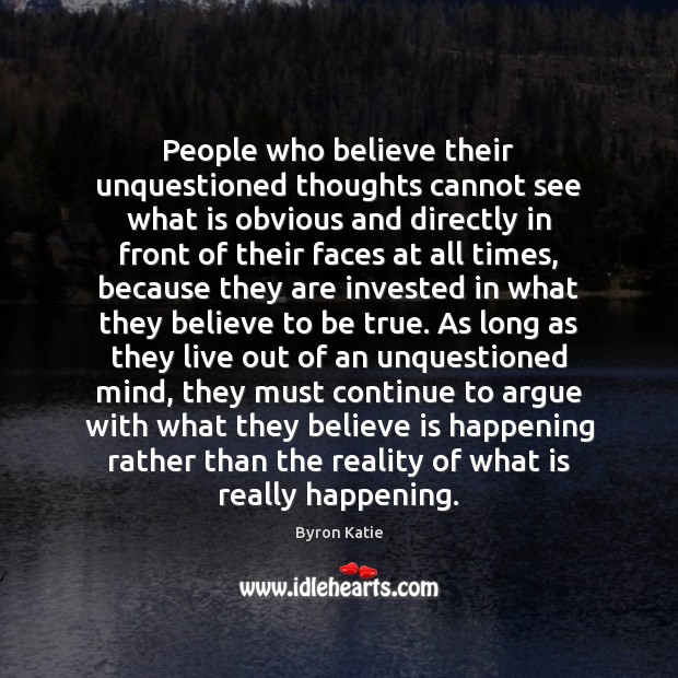People who believe their unquestioned thoughts cannot see what is obvious and Byron Katie Picture Quote