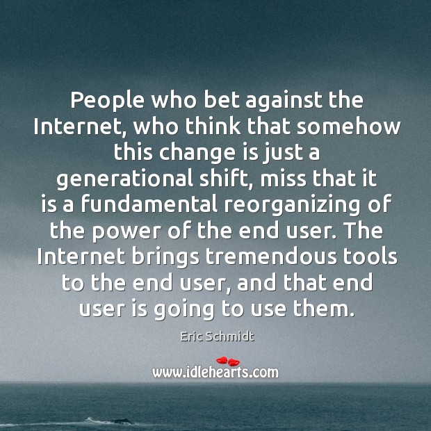 People who bet against the Internet, who think that somehow this change Eric Schmidt Picture Quote