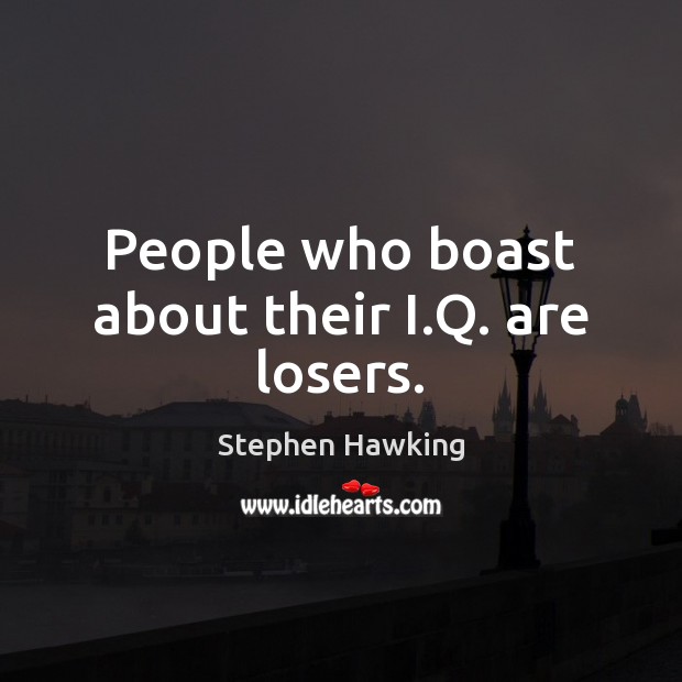 People who boast about their I.Q. are losers. Stephen Hawking Picture Quote