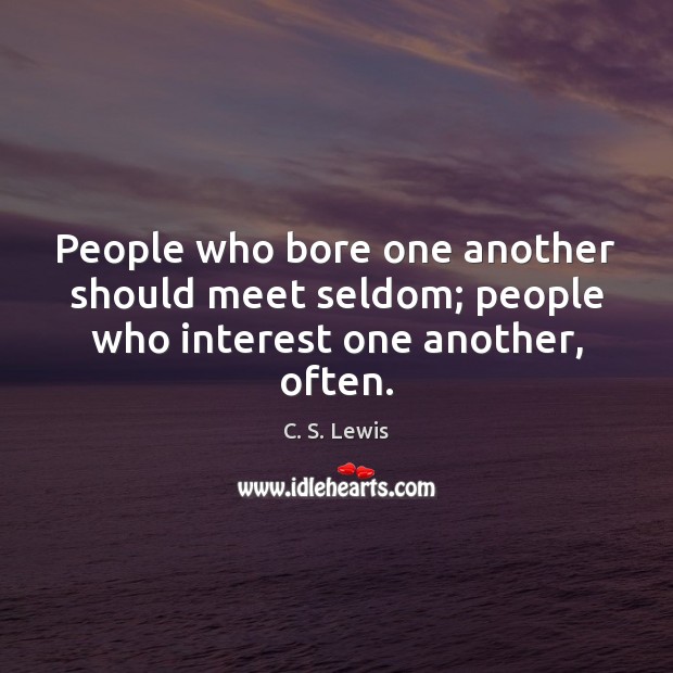 People who bore one another should meet seldom; people who interest one another, often. C. S. Lewis Picture Quote