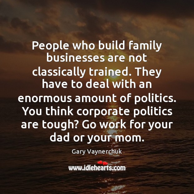 People who build family businesses are not classically trained. They have to Image