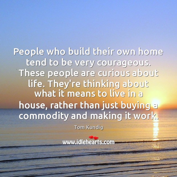 People who build their own home tend to be very courageous. These Image
