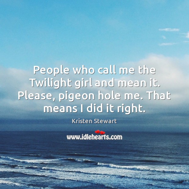 People who call me the Twilight girl and mean it. Please, pigeon Kristen Stewart Picture Quote