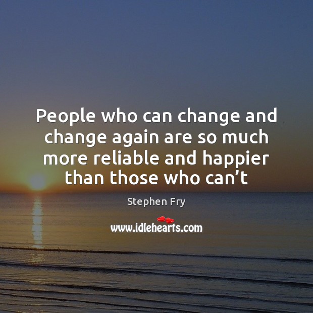 People who can change and change again are so much more reliable Stephen Fry Picture Quote