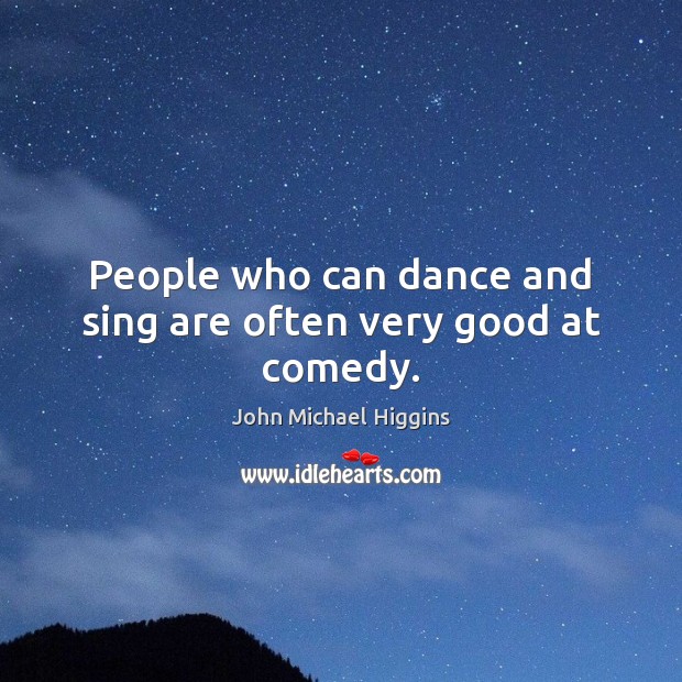 People who can dance and sing are often very good at comedy. John Michael Higgins Picture Quote