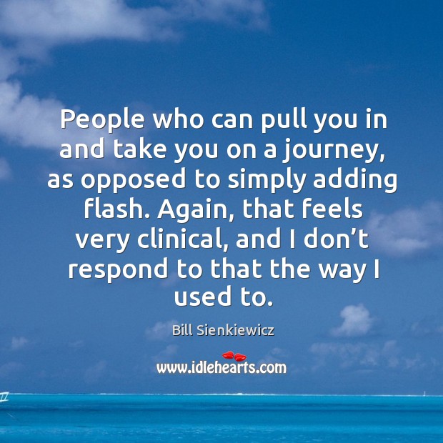 People who can pull you in and take you on a journey, as opposed to simply adding flash. Bill Sienkiewicz Picture Quote