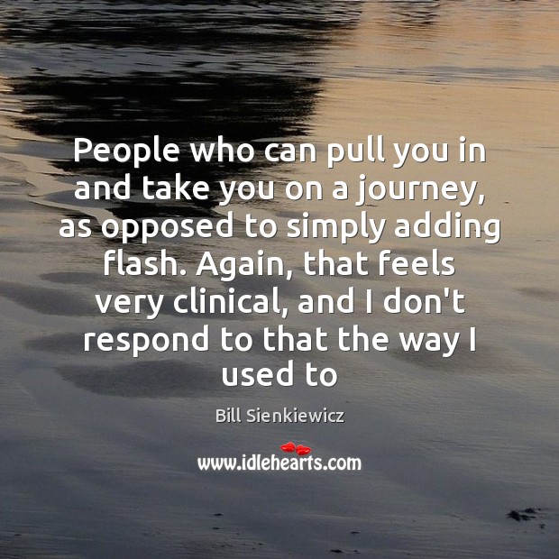People who can pull you in and take you on a journey, Bill Sienkiewicz Picture Quote