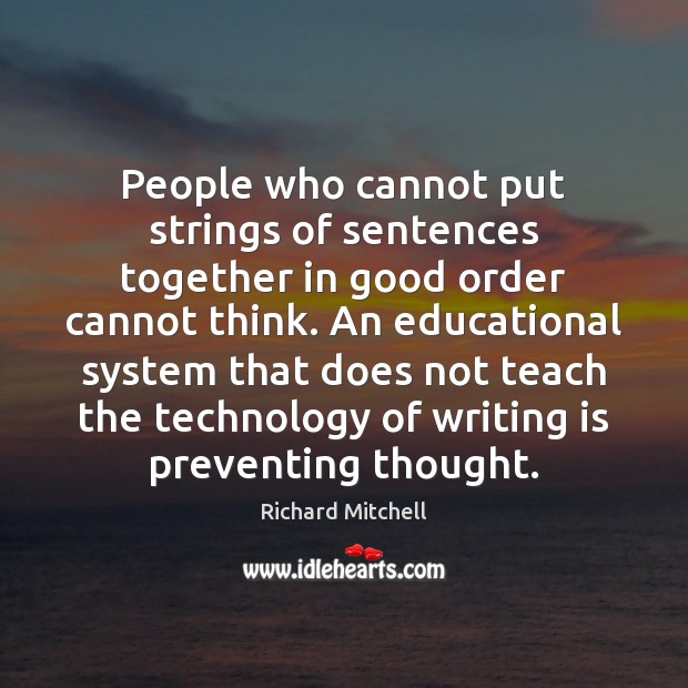 People who cannot put strings of sentences together in good order cannot Richard Mitchell Picture Quote