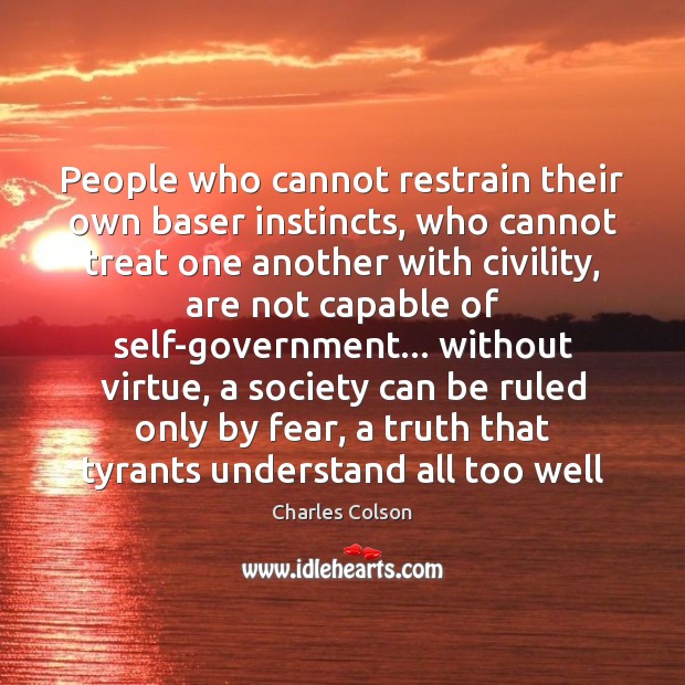 People who cannot restrain their own baser instincts, who cannot treat one Charles Colson Picture Quote