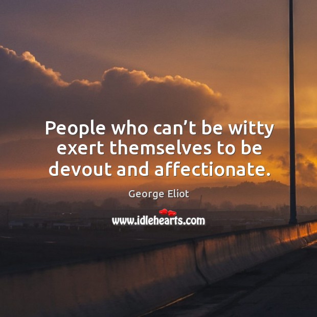 People who can’t be witty exert themselves to be devout and affectionate. Image