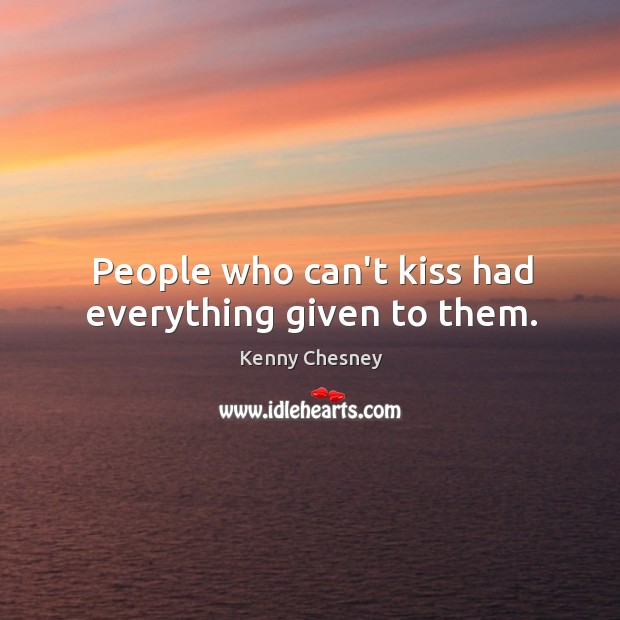 People who can’t kiss had everything given to them. Kenny Chesney Picture Quote