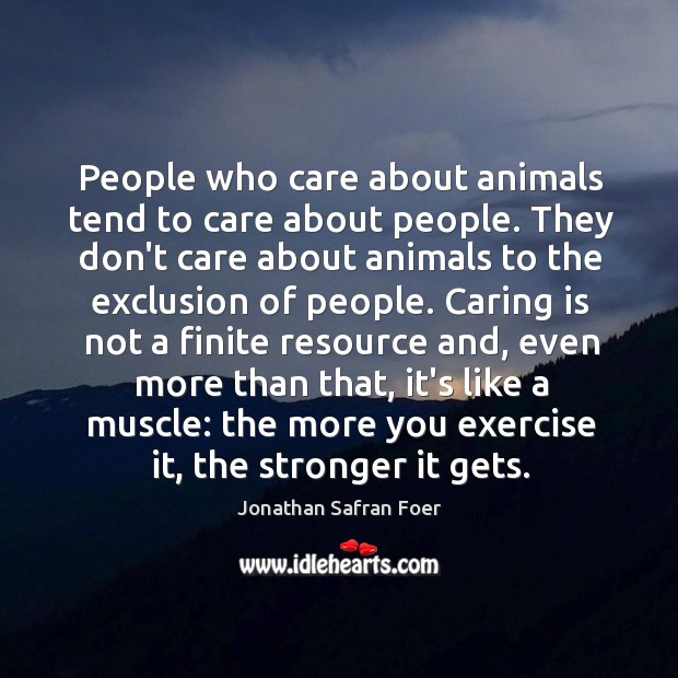 People who care about animals tend to care about people. They don’t Jonathan Safran Foer Picture Quote