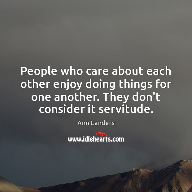 People who care about each other enjoy doing things for one another. Ann Landers Picture Quote