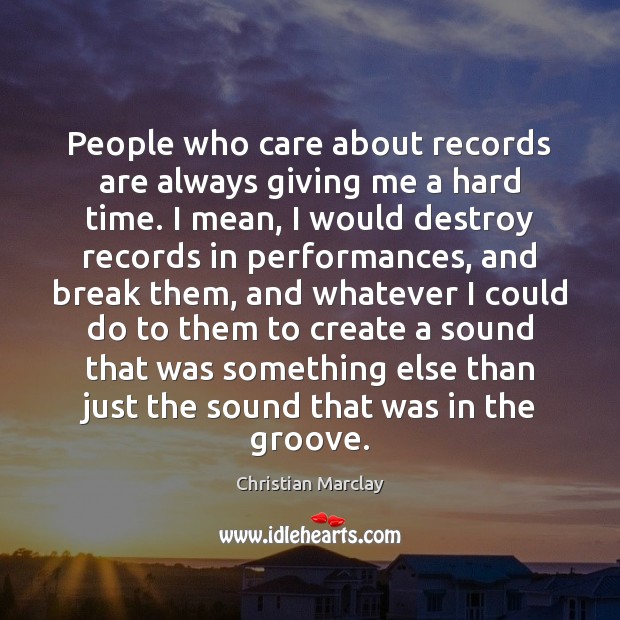 People who care about records are always giving me a hard time. Christian Marclay Picture Quote
