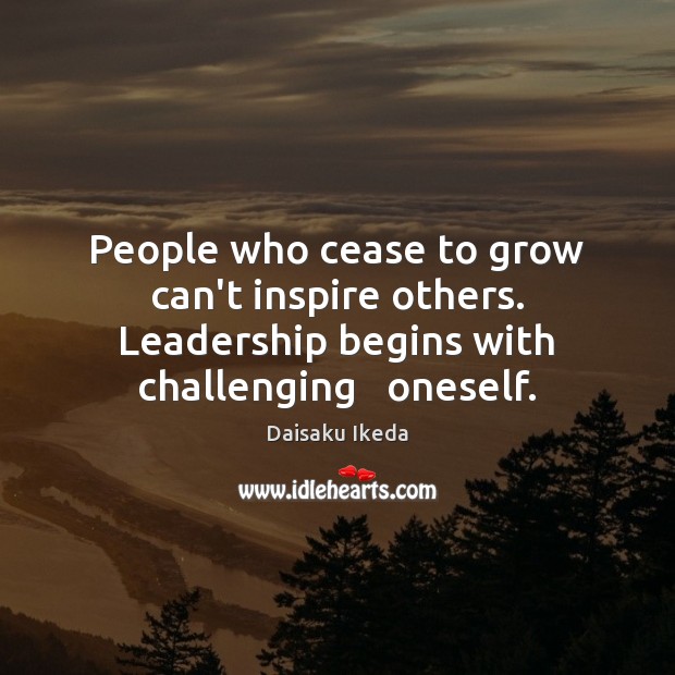 People who cease to grow can’t inspire others. Leadership begins with challenging Image