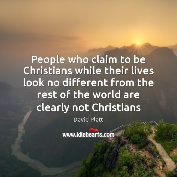 People who claim to be Christians while their lives look no different David Platt Picture Quote