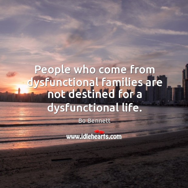 People who come from dysfunctional families are not destined for a dysfunctional life. Bo Bennett Picture Quote
