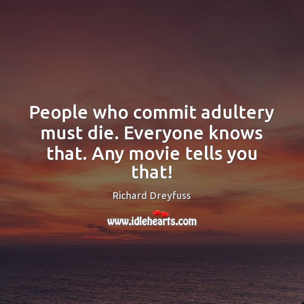 People who commit adultery must die. Everyone knows that. Any movie tells you that! Richard Dreyfuss Picture Quote