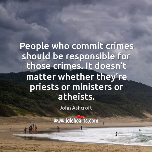 People who commit crimes should be responsible for those crimes. John Ashcroft Picture Quote