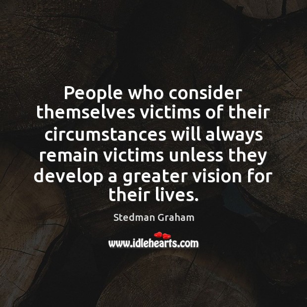 People who consider themselves victims of their circumstances will always remain victims Stedman Graham Picture Quote
