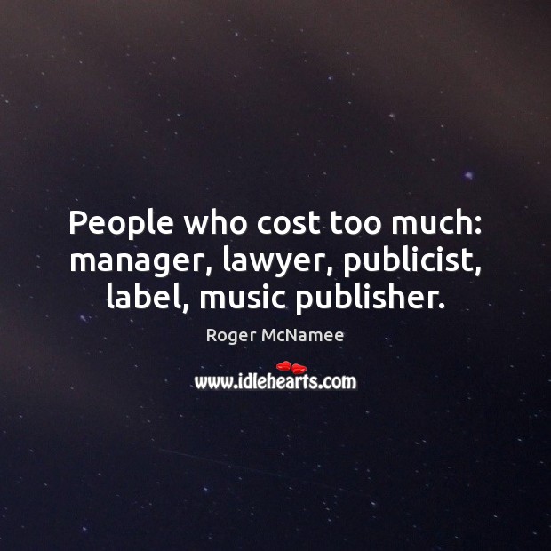 People who cost too much: manager, lawyer, publicist, label, music publisher. Roger McNamee Picture Quote