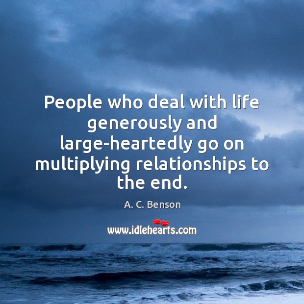 People who deal with life generously and large-heartedly go on multiplying relationships A. C. Benson Picture Quote