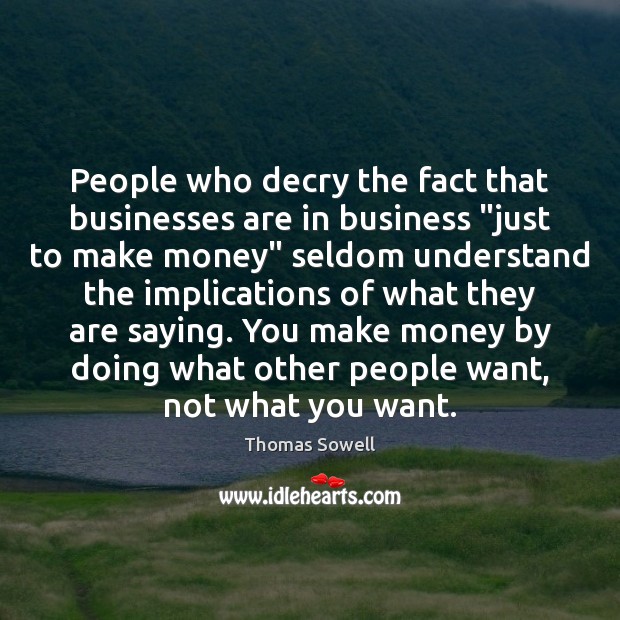 People who decry the fact that businesses are in business “just to Thomas Sowell Picture Quote