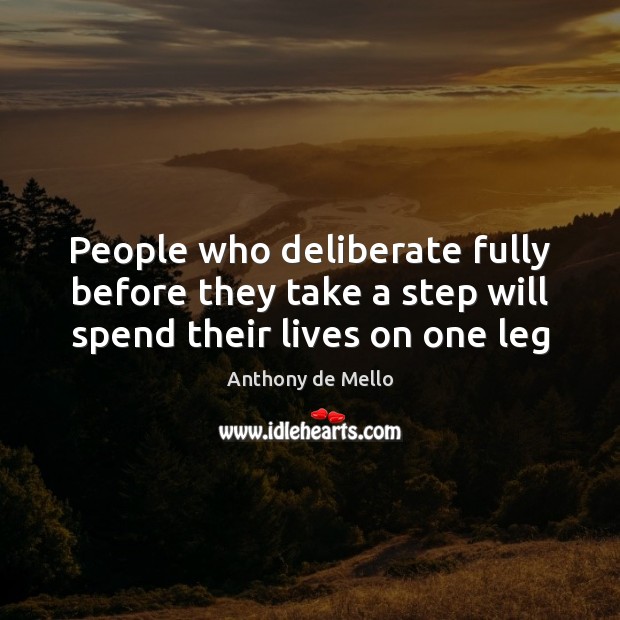 People who deliberate fully before they take a step will spend their lives on one leg Anthony de Mello Picture Quote