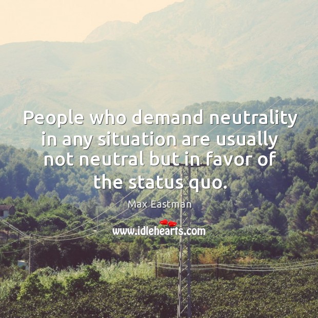 People who demand neutrality in any situation are usually not neutral but in favor of the status quo. Image