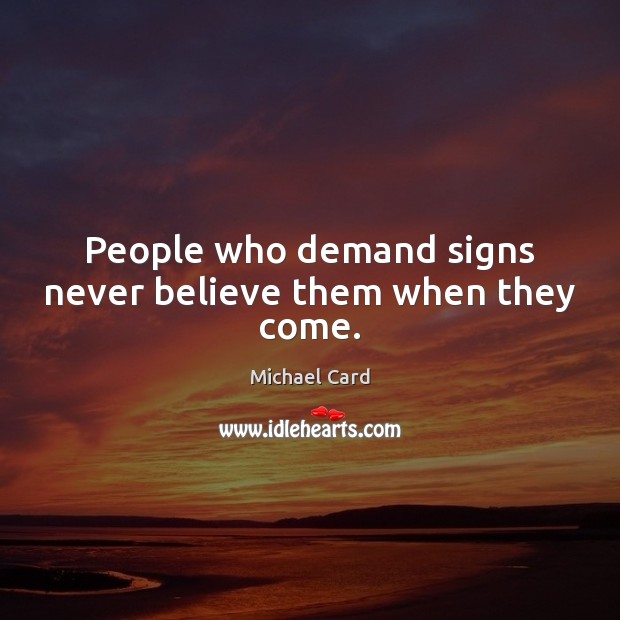 People who demand signs never believe them when they come. Michael Card Picture Quote
