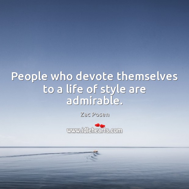 People who devote themselves to a life of style are admirable. Image