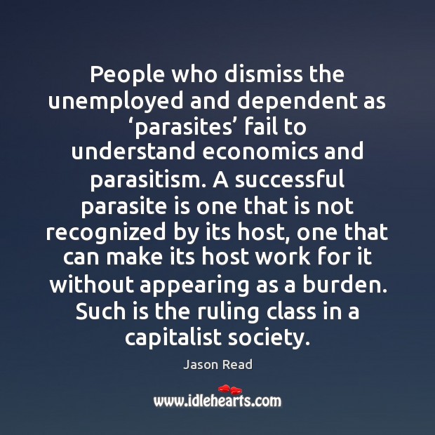 People who dismiss the unemployed and dependent as ‘parasites’ fail to understand Image