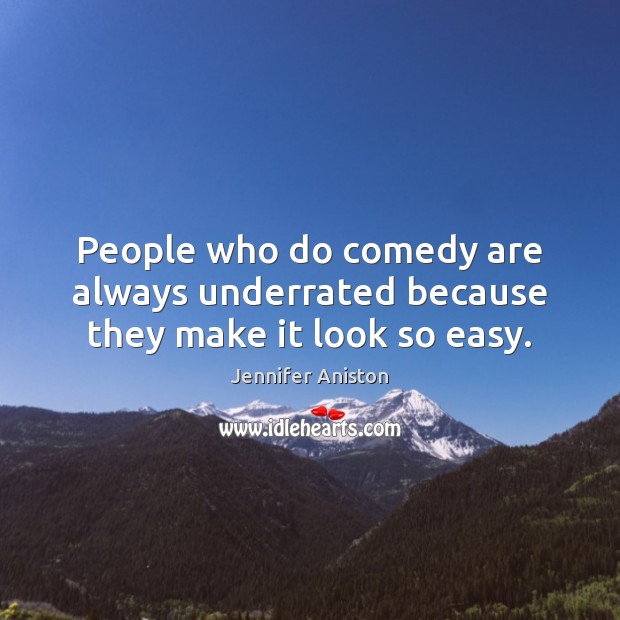 People who do comedy are always underrated because they make it look so easy. Jennifer Aniston Picture Quote