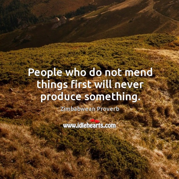People who do not mend things first will never produce something. Image