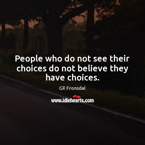 People who do not see their choices do not believe they have choices. Gil Fronsdal Picture Quote