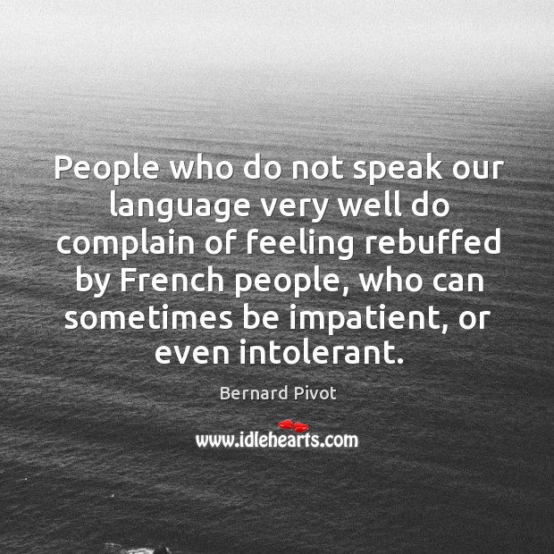 People who do not speak our language very well do complain of feeling rebuffed by Bernard Pivot Picture Quote