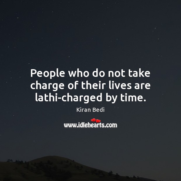 People who do not take charge of their lives are lathi-charged by time. Kiran Bedi Picture Quote