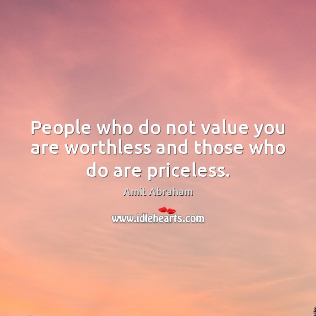 People who do not value you are worthless and those who do are priceless. Amit Abraham Picture Quote