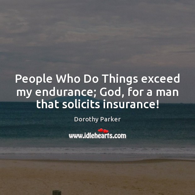 People Who Do Things exceed my endurance; God, for a man that solicits insurance! Dorothy Parker Picture Quote