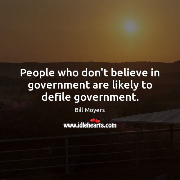 People who don’t believe in government are likely to defile government. Bill Moyers Picture Quote