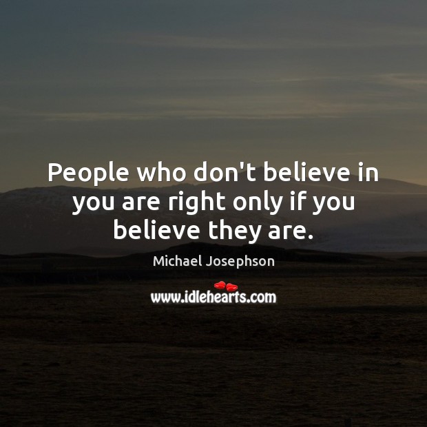 People who don’t believe in you are right only if you believe they are. Michael Josephson Picture Quote