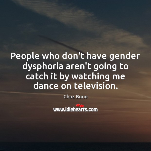 People who don’t have gender dysphoria aren’t going to catch it by Chaz Bono Picture Quote
