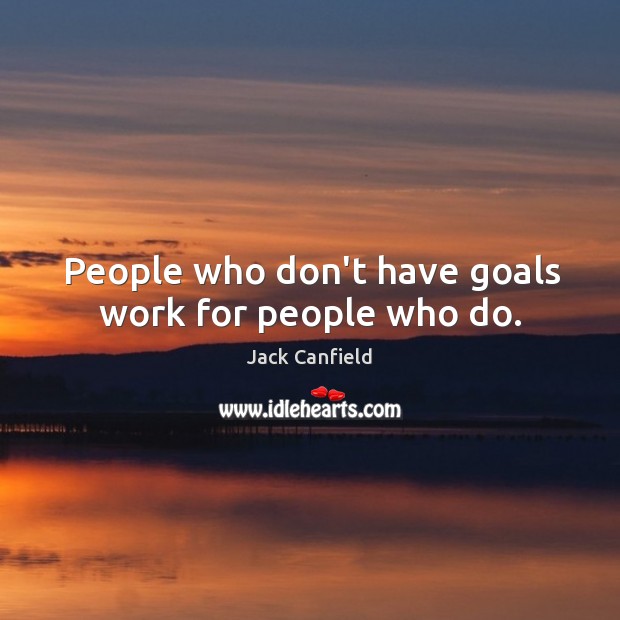 People who don’t have goals work for people who do. Image